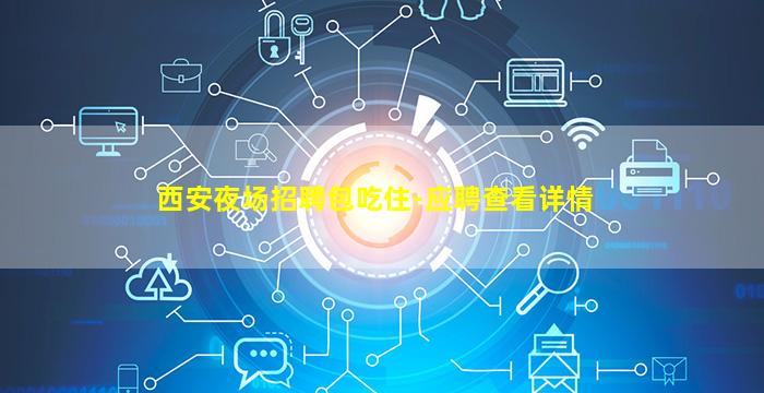 西安夜场招聘包吃住-应聘查看详情
